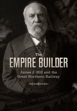 The Empire Builder: James J. Hill and The Great Northern Railway